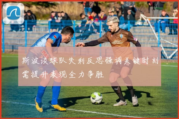 斯波谈球队失利反思强调关键时刻需提升表现全力争胜