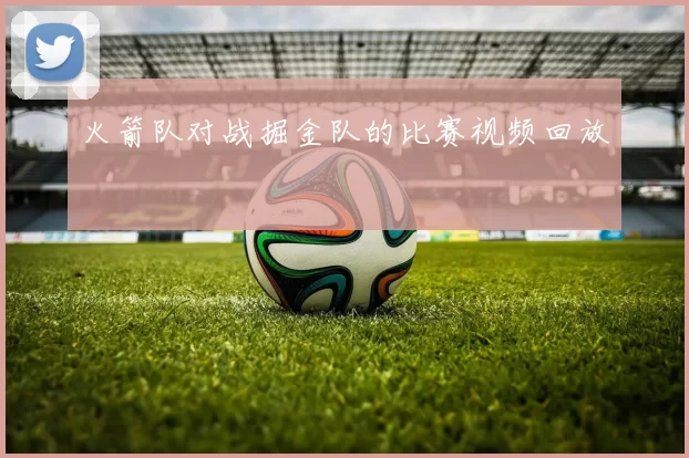 火箭队对战掘金队的比赛视频回放