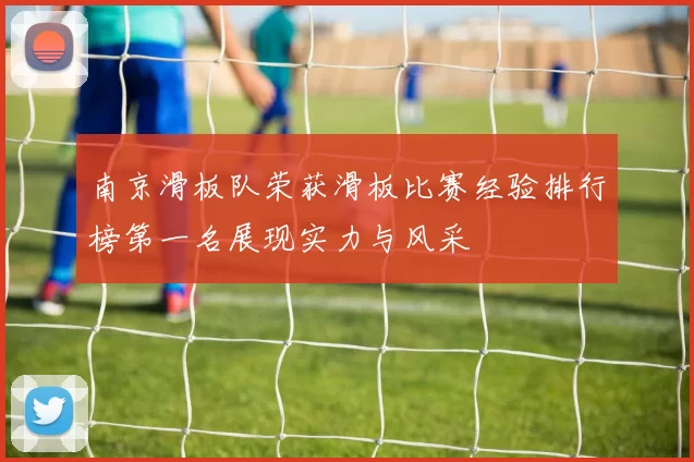 南京滑板队荣获滑板比赛经验排行榜第一名展现实力与风采