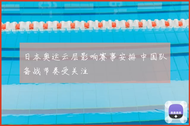 日本奥运云层影响赛事安排 中国队备战节奏受关注
