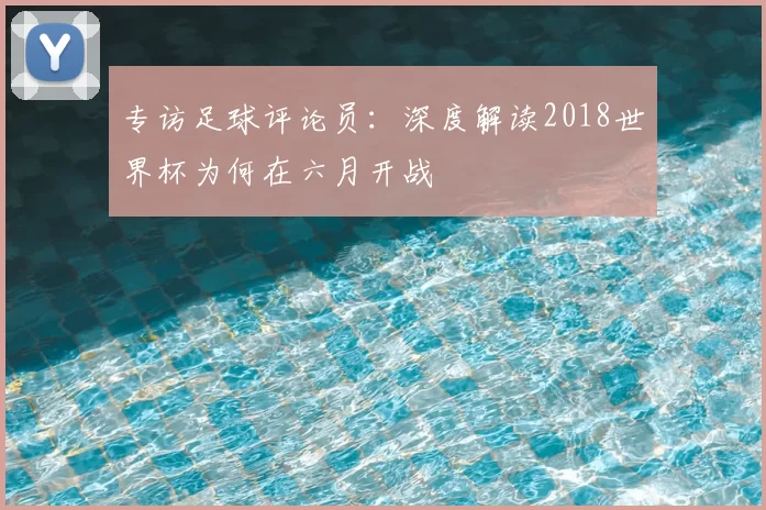 专访足球评论员:深度解读2018世界杯为何在六月开战