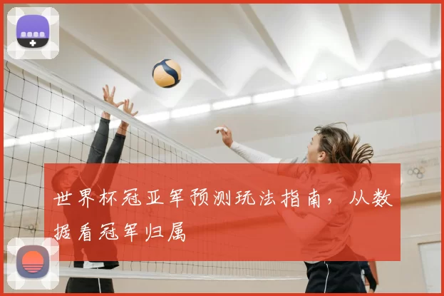 世界杯冠亚军预测玩法指南，从数据看冠军归属