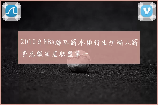 2010年NBA球队薪水排行出炉湖人薪资总额高居联盟第一