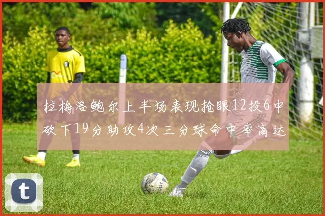 拉梅洛鲍尔上半场表现抢眼12投6中砍下19分助攻4次三分球命中率高达50