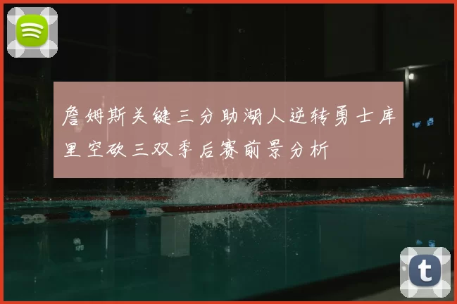 詹姆斯关键三分助湖人逆转勇士库里空砍三双季后赛前景分析