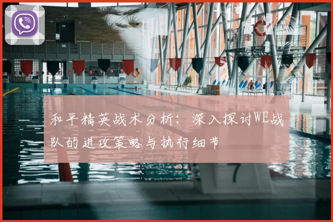 和平精英战术分析:深入探讨WE战队的进攻策略与执行细节