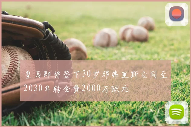 皇马即将签下30岁邓弗里斯合同至2030年转会费2000万欧元