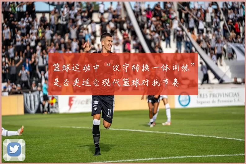 篮球运动中“攻守转换一体训练”是否更适合现代篮球对抗节奏