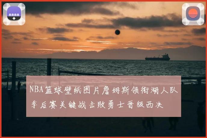 NBA篮球壁纸图片詹姆斯领衔湖人队季后赛关键战击败勇士晋级西决