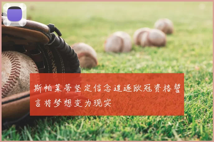 斯帕莱蒂坚定信念追逐欧冠资格誓言将梦想变为现实