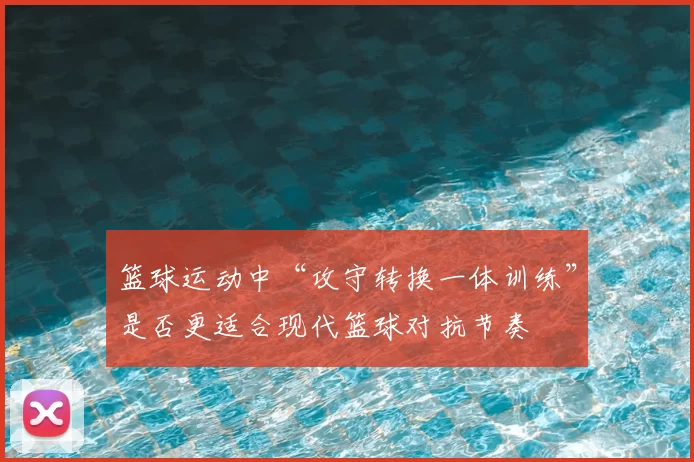 篮球运动中“攻守转换一体训练”是否更适合现代篮球对抗节奏